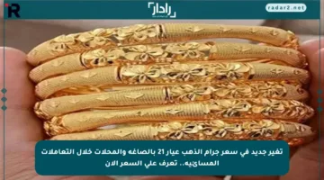 تغير جديد في سعر جرام الذهب عيار 21 بالصاغة والمحلات خلال التعاملات المسائية.. تعرف على السعر الآن